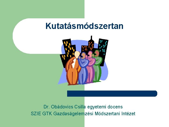 Kutatásmódszertan Dr. Obádovics Csilla egyetemi docens SZIE GTK Gazdaságelemzési Módszertani Intézet 