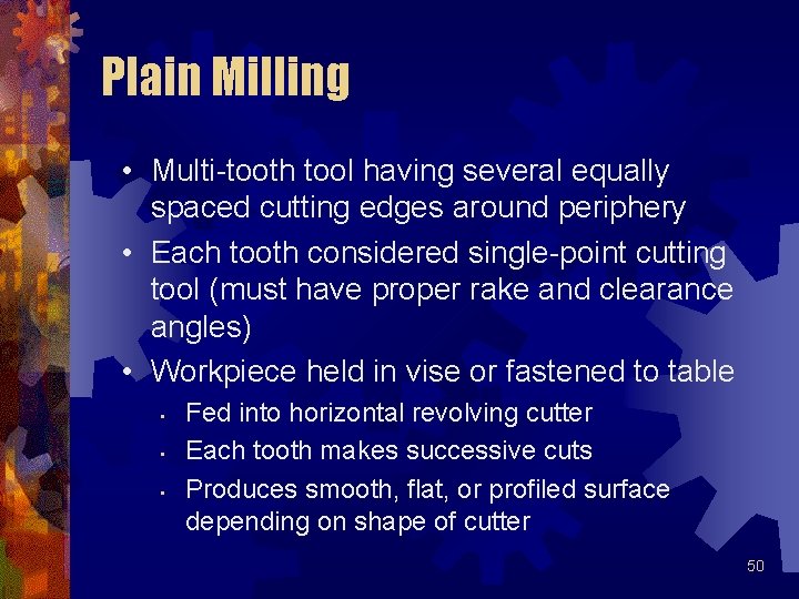 Plain Milling • Multi-tooth tool having several equally spaced cutting edges around periphery • Plain Milling • Multi-tooth tool having several equally spaced cutting edges around periphery •