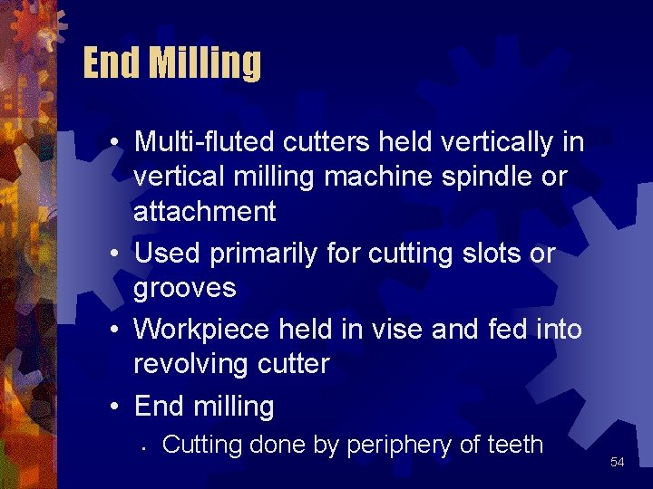 End Milling • Multi-fluted cutters held vertically in vertical milling machine spindle or attachment End Milling • Multi-fluted cutters held vertically in vertical milling machine spindle or attachment