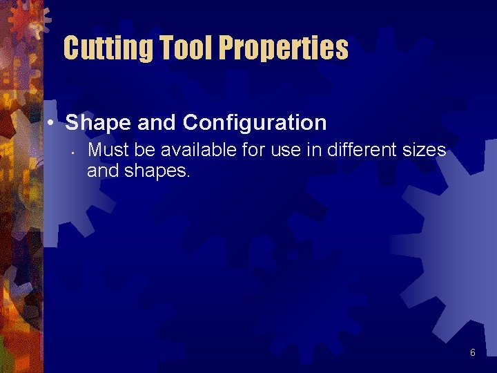 Cutting Tool Properties • Shape and Configuration • Must be available for use in