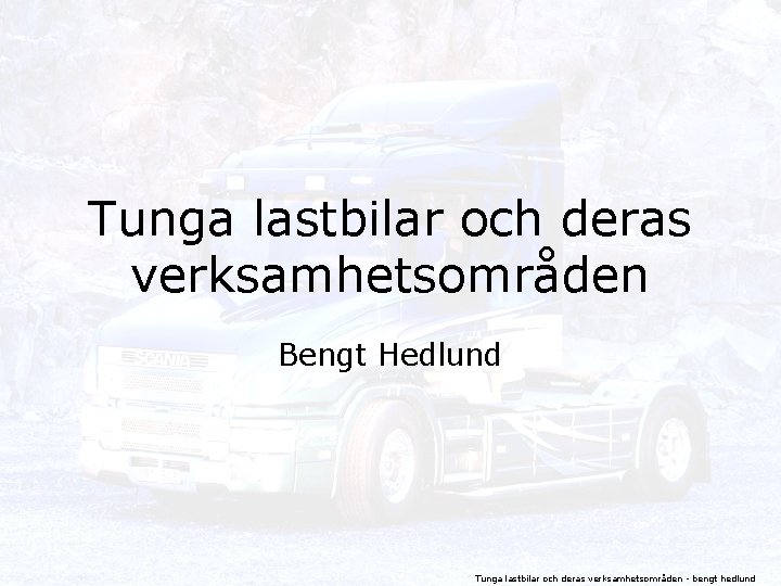 Tunga lastbilar och deras verksamhetsområden Bengt Hedlund Tunga lastbilar och deras verksamhetsområden - bengt