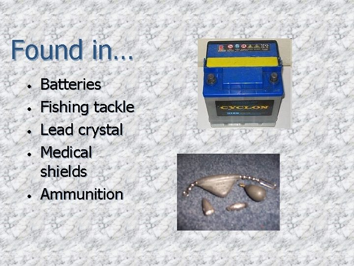 Found in… • • • Batteries Fishing tackle Lead crystal Medical shields Ammunition 