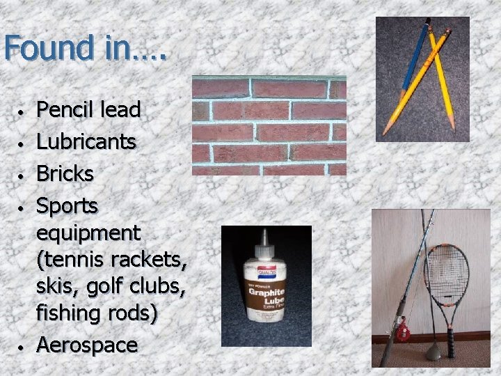 Found in…. • • • Pencil lead Lubricants Bricks Sports equipment (tennis rackets, skis,