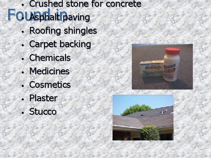  • Crushed stone for concrete Asphalt paving Roofing shingles Carpet backing Chemicals Medicines