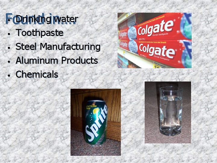  • Drinkingin…. water Found • • Toothpaste Steel Manufacturing Aluminum Products Chemicals 