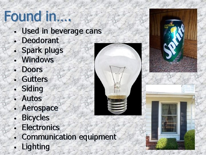 Found in…. • • • • Used in beverage cans Deodorant Spark plugs Windows