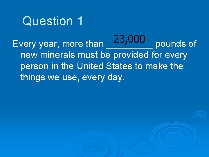 Question 1 23, 000 Every year, more than _____ pounds of new minerals must