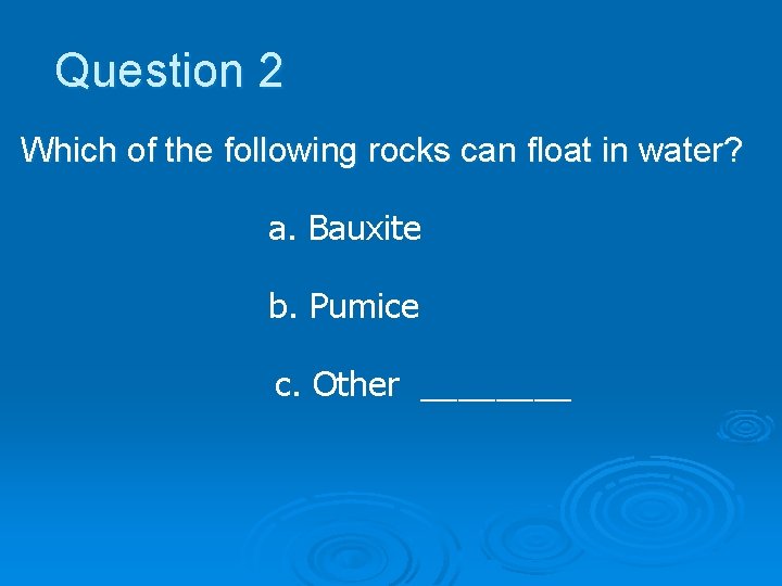 Question 2 Which of the following rocks can float in water? a. Bauxite b.