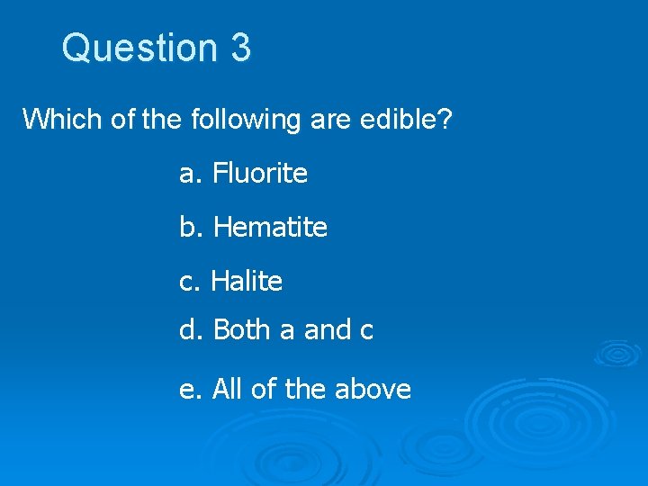 Question 3 Which of the following are edible? a. Fluorite b. Hematite c. Halite