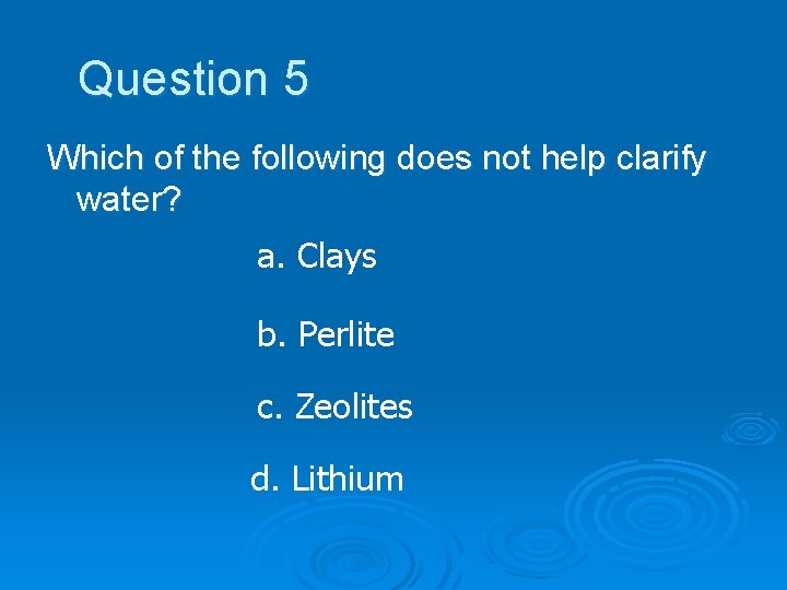 Question 5 Which of the following does not help clarify water? a. Clays b.