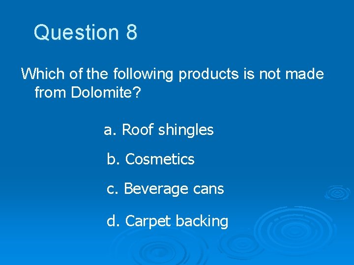 Question 8 Which of the following products is not made from Dolomite? a. Roof