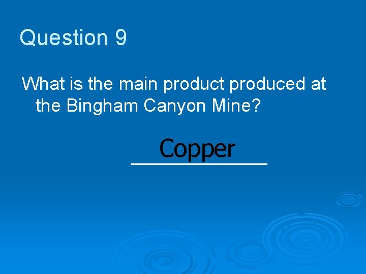 Question 9 What is the main product produced at the Bingham Canyon Mine? Copper