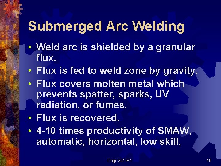 Submerged Arc Welding • Weld arc is shielded by a granular flux. • Flux