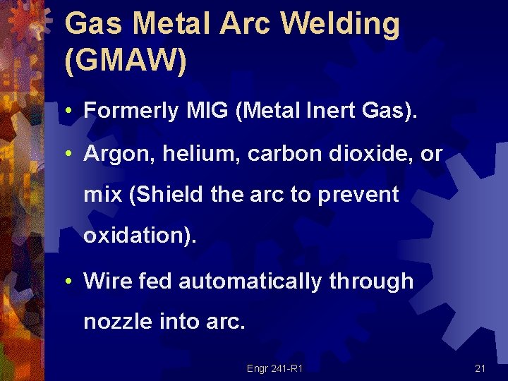 Gas Metal Arc Welding (GMAW) • Formerly MIG (Metal Inert Gas). • Argon, helium,