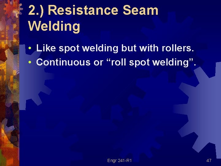 2. ) Resistance Seam Welding • Like spot welding but with rollers. • Continuous