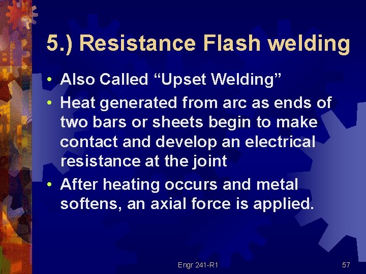 5. ) Resistance Flash welding • Also Called “Upset Welding” • Heat generated from