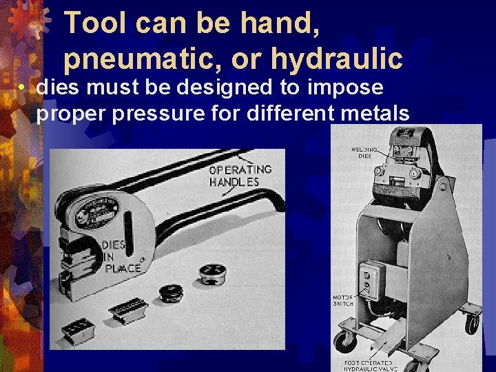 Tool can be hand, pneumatic, or hydraulic • dies must be designed to impose