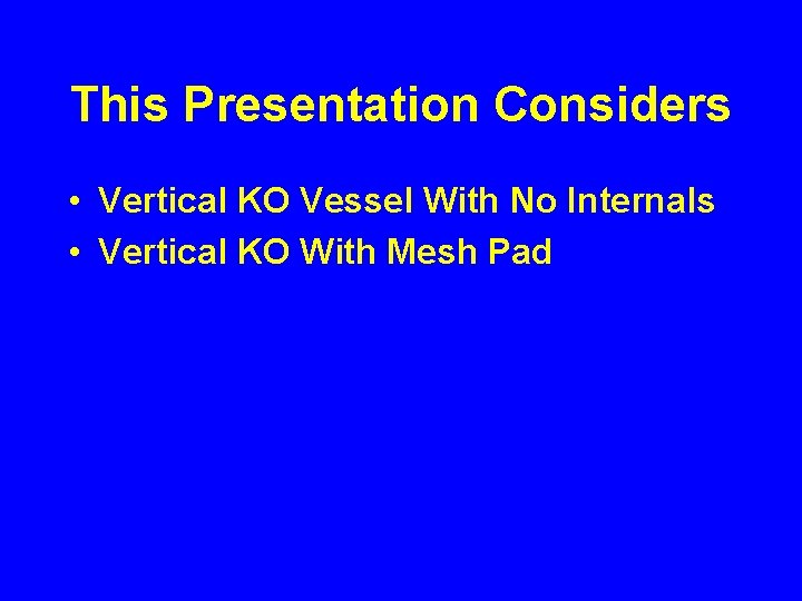 This Presentation Considers • Vertical KO Vessel With No Internals • Vertical KO With