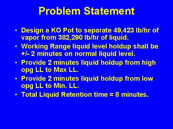 Problem Statement • Design a KO Pot to separate 49, 423 lb/hr of vapor Problem Statement • Design a KO Pot to separate 49, 423 lb/hr of vapor