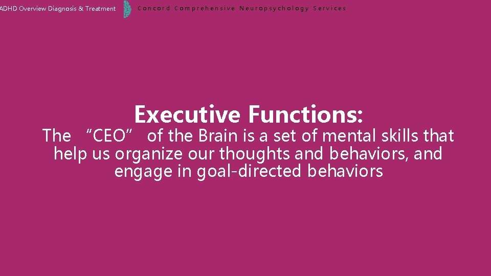 ADHD Overview Diagnosis & Treatment Concord Comprehensive Neuropsychology Services Executive Functions: The “CEO” of