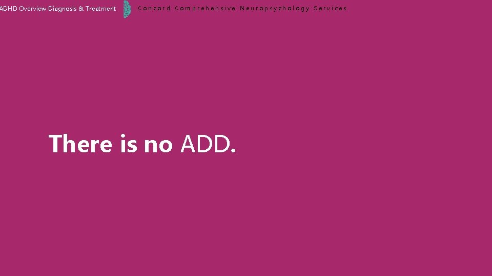 ADHD Overview Diagnosis & Treatment Concord Comprehensive Neuropsychology Services There is no ADD. 