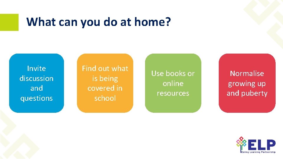 What can you do at home? Invite discussion and questions Find out what is