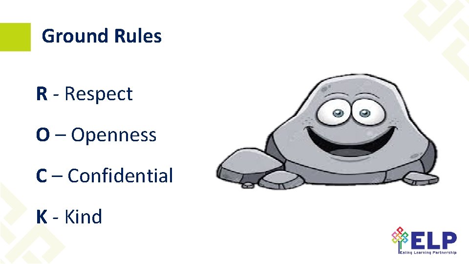 Ground Rules R - Respect O – Openness C – Confidential K - Kind