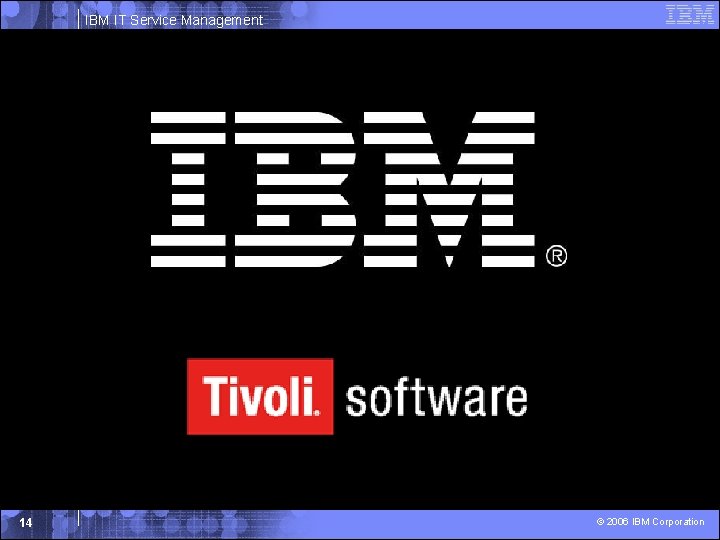 IBM IT Service Management 14 © 2006 IBM Corporation IBM IT Service Management 14 © 2006 IBM Corporation