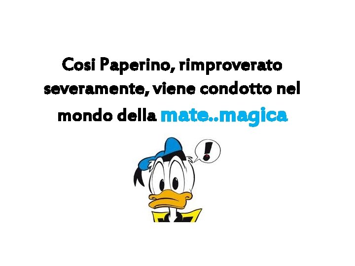 Cosi Paperino, rimproverato severamente, viene condotto nel mondo della mate. . magica 