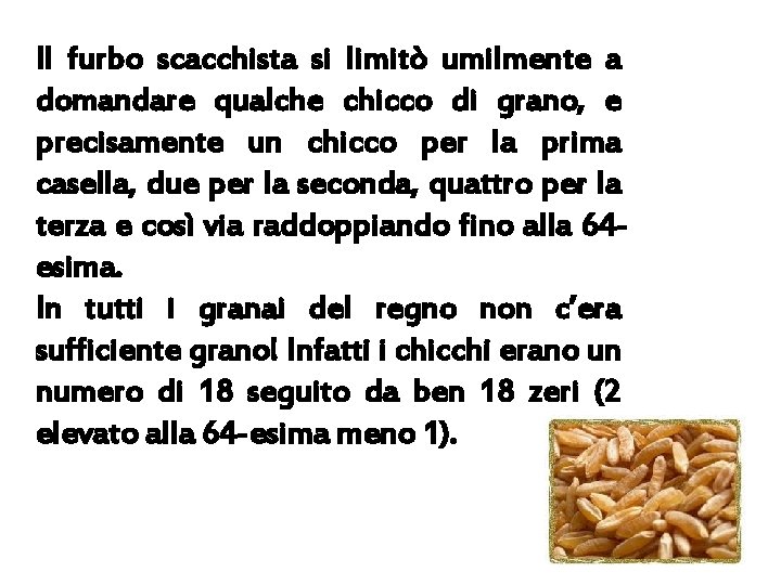 Il furbo scacchista si limitò umilmente a domandare qualche chicco di grano, e precisamente