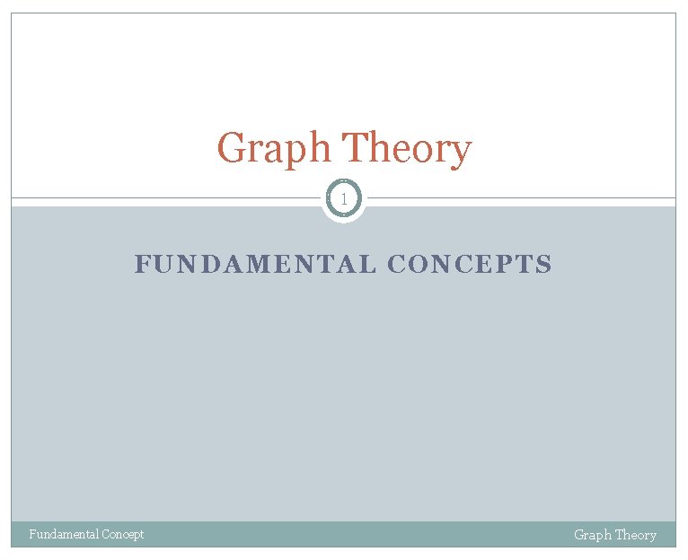 Graph Theory 1 FUNDAMENTAL CONCEPTS Fundamental Concept Graph Theory 