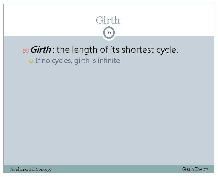 Girth 33 Girth : the length of its shortest cycle. If no cycles, girth