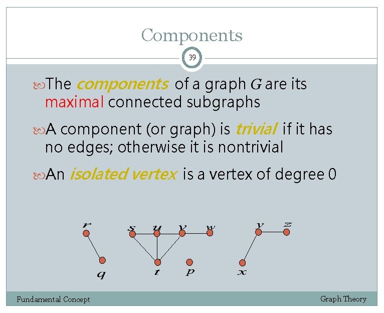 Components 39 The components of a graph G are its maximal connected subgraphs A