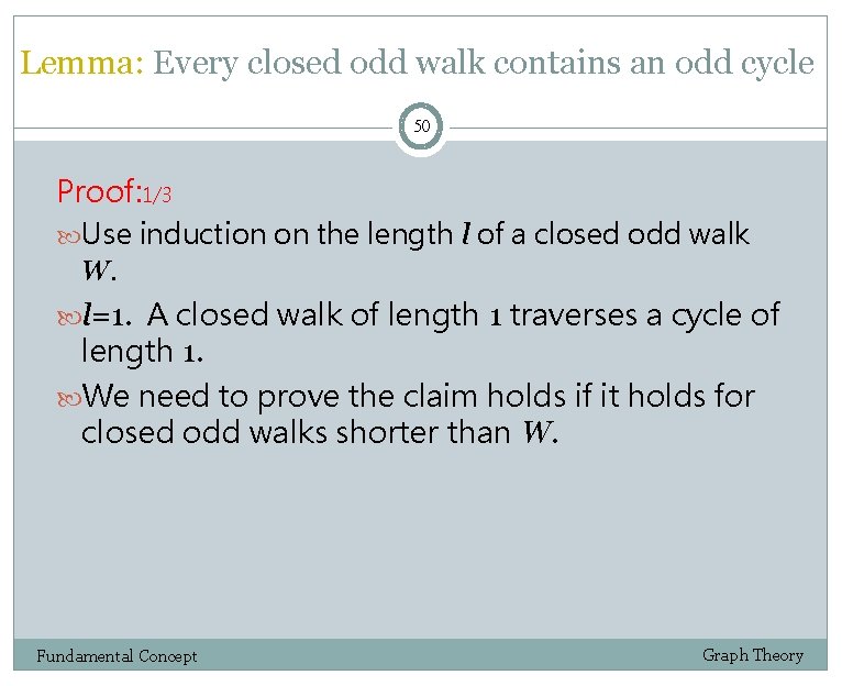 Lemma: Every closed odd walk contains an odd cycle 50 Proof: 1/3 Use induction