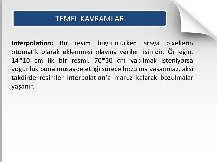 TEMEL KAVRAMLAR Interpolation: Bir resim büyütülürken araya pixellerin otomatik olarak eklenmesi olayına verilen isimdir.