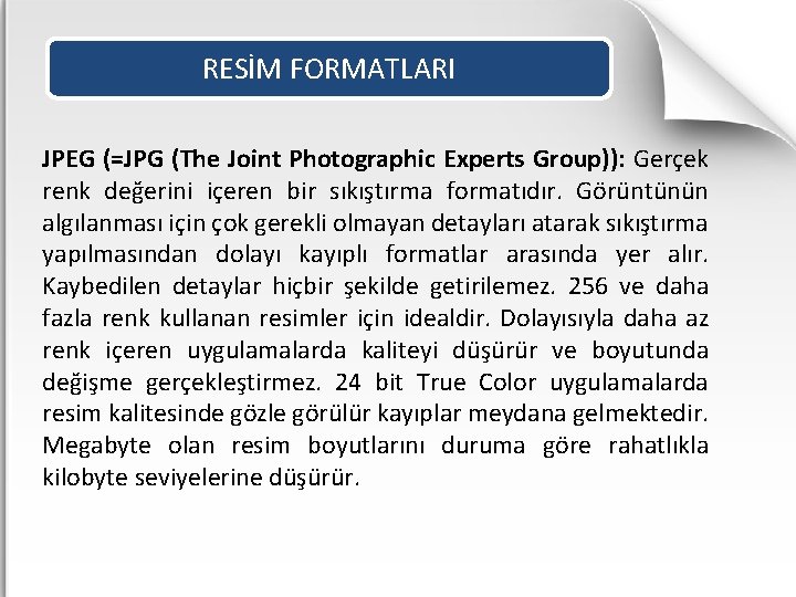 RESİM FORMATLARI JPEG (=JPG (The Joint Photographic Experts Group)): Gerçek renk değerini içeren bir