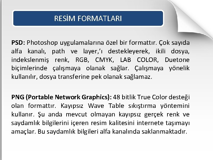 RESİM FORMATLARI PSD: Photoshop uygulamalarına özel bir formattır. Çok sayıda alfa kanalı, path ve