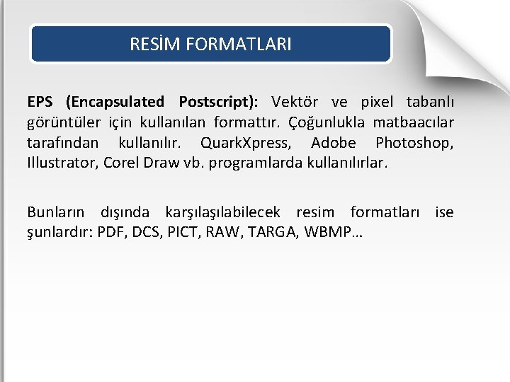 RESİM FORMATLARI EPS (Encapsulated Postscript): Vektör ve pixel tabanlı görüntüler için kullanılan formattır. Çoğunlukla
