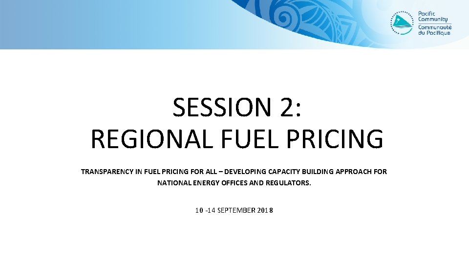 SESSION 2: REGIONAL FUEL PRICING TRANSPARENCY IN FUEL PRICING FOR ALL – DEVELOPING CAPACITY