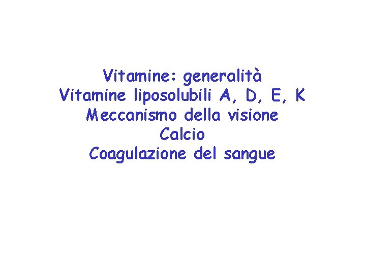 Vitamine: generalità Vitamine liposolubili A, D, E, K Meccanismo della visione Calcio Coagulazione del