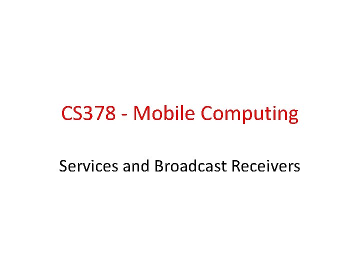 CS 378 - Mobile Computing Services and Broadcast Receivers 