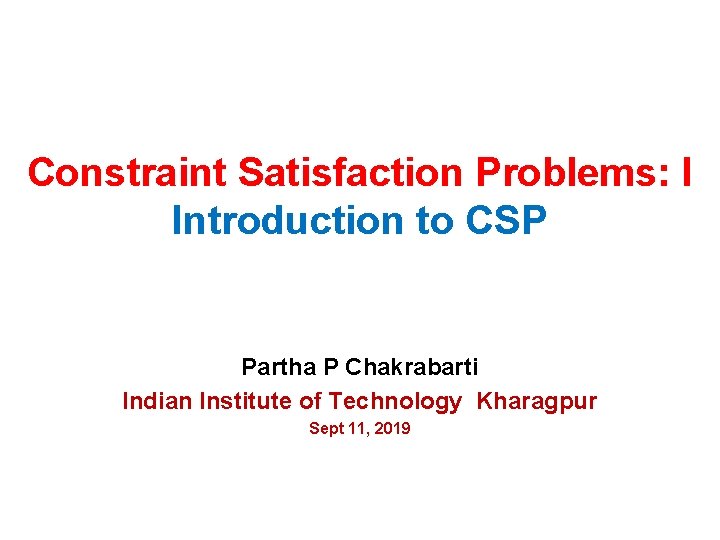 Constraint Satisfaction Problems: I Introduction to CSP Partha P Chakrabarti Indian Institute of Technology