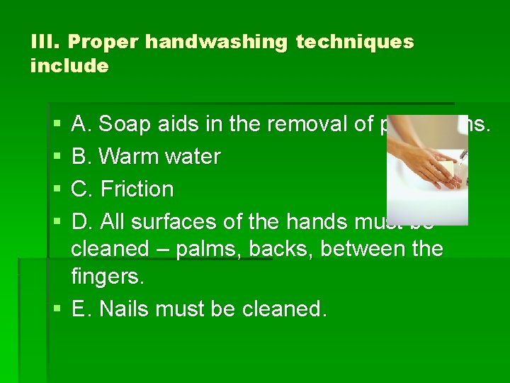 III. Proper handwashing techniques include § § A. Soap aids in the removal of