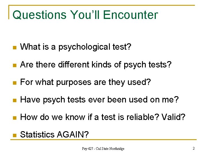 Questions You’ll Encounter n What is a psychological test? n Are there different kinds