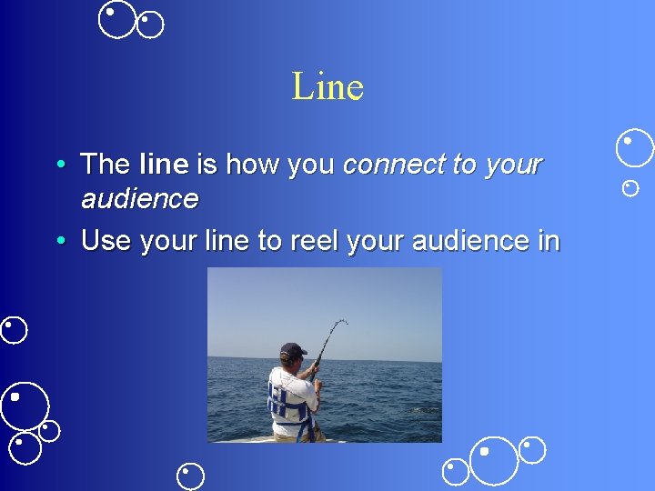 Line • The line is how you connect to your audience • Use your