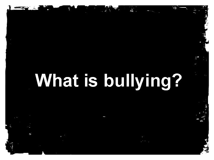 What is bullying? 