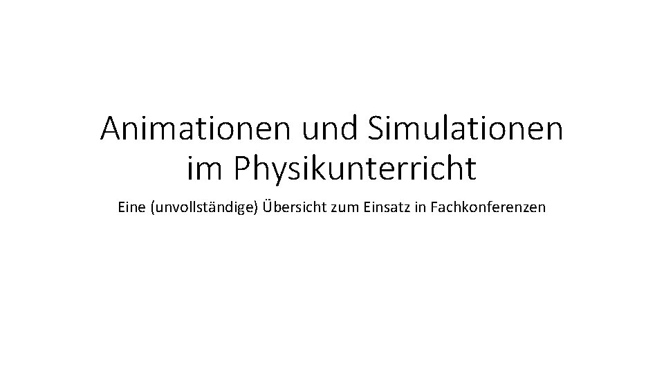 Animationen und Simulationen im Physikunterricht Eine (unvollständige) Übersicht zum Einsatz in Fachkonferenzen 