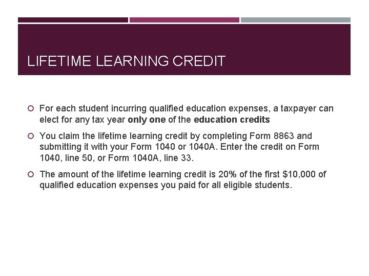 LIFETIME LEARNING CREDIT For each student incurring qualified education expenses, a taxpayer can elect