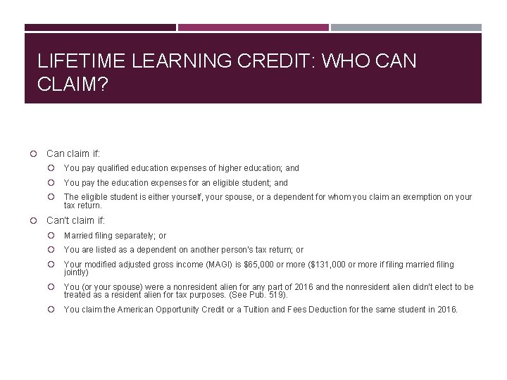LIFETIME LEARNING CREDIT: WHO CAN CLAIM? Can claim if: You pay qualified education expenses
