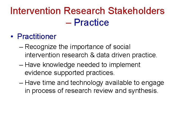 Intervention Research Stakeholders – Practice • Practitioner – Recognize the importance of social intervention